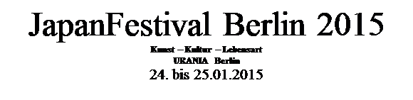 Textfeld: JapanFestival Berlin 2015
Kunst  Kultur  Lebensart
URANIA Berlin
24. bis 25.01.2015

